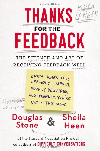Thanks for the Feedback: The Science and Art of Receiving Feedback Well by Douglas Stone