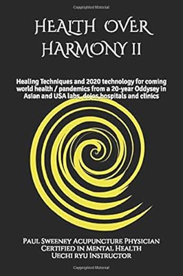 Health over Harmony Vol 2: Healing techniques and 2020 technology for coming world health/pandemics from a 10-year oddysey in Asian labs, dojos,hospitals and clinics