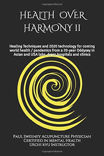 Health over Harmony Vol 2: Healing techniques and 2020 technology for coming world health/pandemics from a 10-year oddysey in Asian labs, dojos,hospitals and clinics by Paul Sweeney Acupuncture Physician Certified in Mental Health