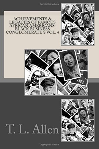 Achievements &amp; Legacies of Famous African Americans: Black Business Conglomerate: Vol. IV by T. L. Allen