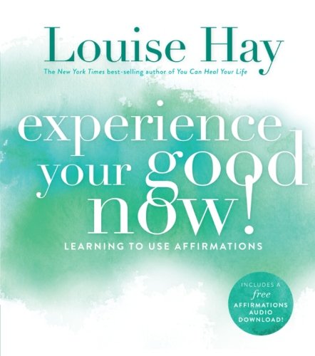 Experience Your Good Now!: Learning to Use Affirmations by Louise Hay
