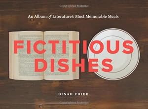 Fictitious Dishes: An Album of Literature's Most Memorable Meals by Dinah Fried