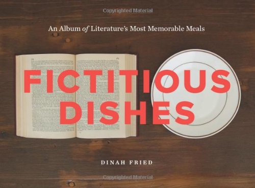 Fictitious Dishes: An Album of Literature's Most Memorable Meals by Dinah Fried