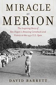 Miracle at Merion: The Inspiring Story of Ben Hogan's Amazing Comeback and Victory at the 1950 U.S. Open