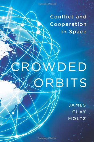 Crowded Orbits: Conflict and Cooperation in Space by James Clay Moltz