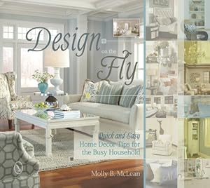 Design on the Fly: Quick and Easy Home Decor Tips for the Busy Household by Molly B. Mclean