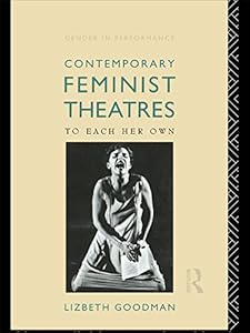 Contemporary Feminist Theatres: To Each Her Own (Gender in Performance) by Lizbeth Goodman