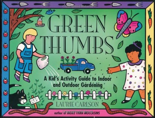 Green Thumbs: A Kid's Activity Guide to Indoor and Outdoor Gardening (A Kid's Guide series) by Laurie Carlson
