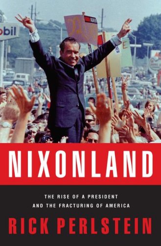 Nixonland: The Rise of a President and the Fracturing of America by Rick Perlstein