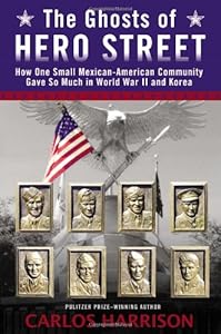 The Ghosts of Hero Street: How One Small Mexican-American Community Gave So Much in World War II and Korea by Carlos Harrison