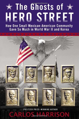 The Ghosts of Hero Street: How One Small Mexican-American Community Gave So Much in World War II and Korea by Carlos Harrison