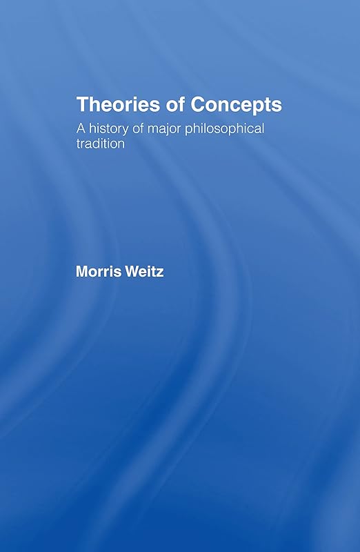 Theories of Concepts: A History of the Major Philosophical Traditions (Library) by Morris Weitz