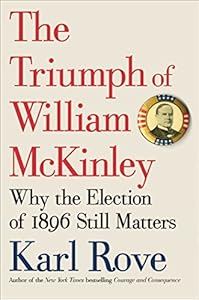 The Triumph of William McKinley: Why the Election of 1896 Still Matters by Karl Rove