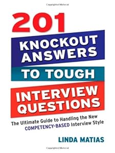 201 Knockout Answers to Tough Interview Questions: The Ultimate Guide to Handling the New Competency-Based Interview Style by Linda Matias
