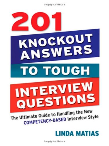201 Knockout Answers to Tough Interview Questions: The Ultimate Guide to Handling the New Competency-Based Interview Style by Linda Matias