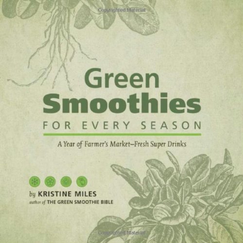 Green Smoothies for Every Season: A Year of Farmers Market-Fresh Super Drinks by Kristine Miles