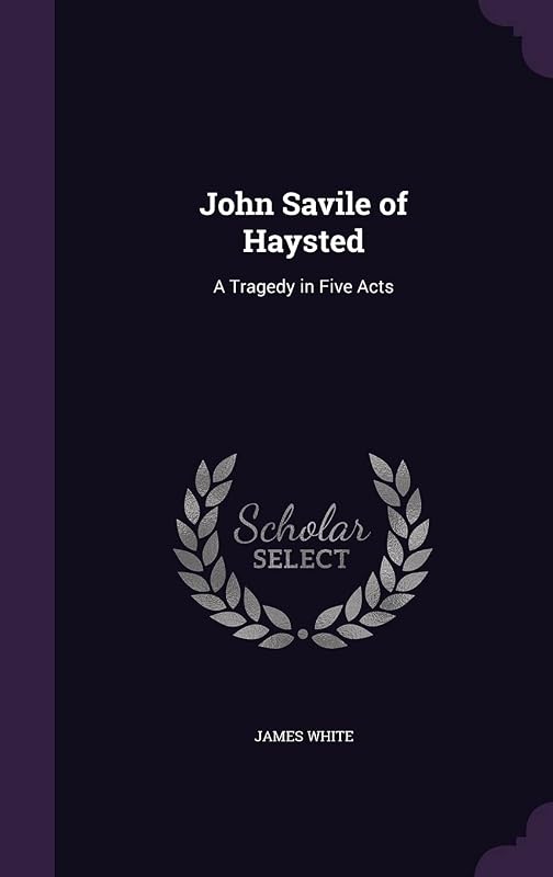 John Savile of Haysted: A Tragedy in Five Acts by James White