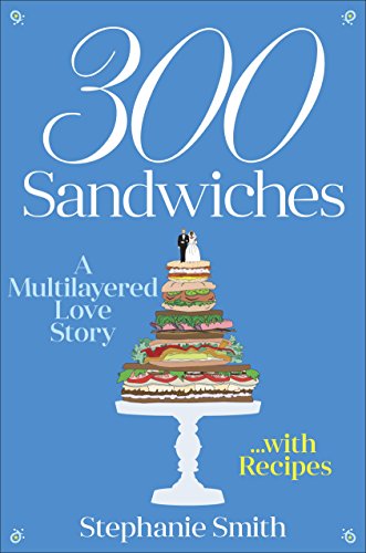 300 Sandwiches: A Multilayered Love Story . . . with Recipes by Stephanie Smith