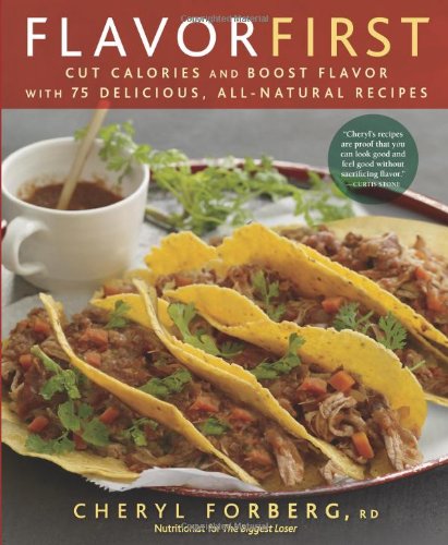 Flavor First: Cut Calories and Boost Flavor with 75 Delicious, All-Natural Recipes by Cheryl Forberg