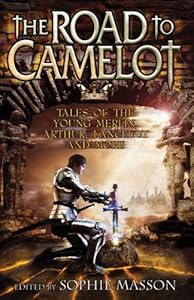 The Road to Camelot: Tales of the Young Merlin, Arthur, Lancelot and More