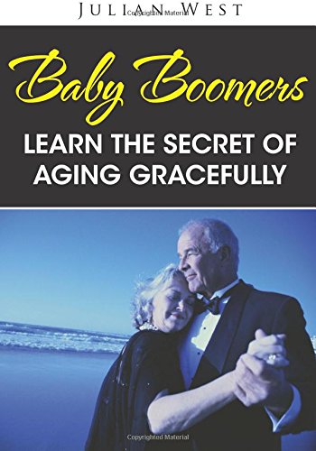 Baby Boomers: Learn The Secret Of Aging Gracefully by Julian West