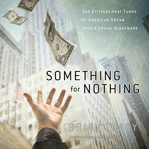 Something for Nothing: The All-Consuming Desire That Turns the American Dream into a Social Nightmare by Brian Tracy