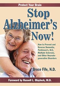 Stop Alzheimer's Now!: How to Prevent & Reverse Dementia, Parkinson's, ALS, Multiple Sclerosis & Other Neurodegenerative Disorders
