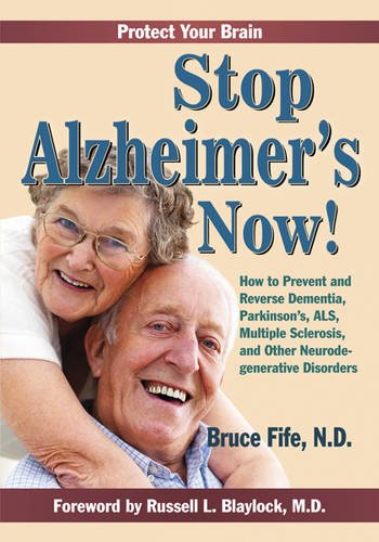 Stop Alzheimer's Now!: How to Prevent & Reverse Dementia, Parkinson's, ALS, Multiple Sclerosis & Other Neurodegenerative Disorders by Bruce Fife