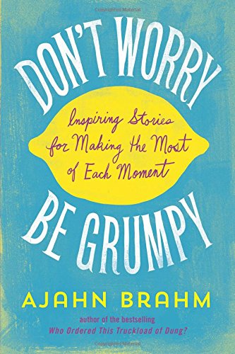Don't Worry, Be Grumpy: Inspiring Stories for Making the Most of Each Moment by Ajahn Brahm