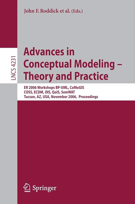 Advances in Conceptual Modeling - Theory and Practice: ER 2006 Workshops BP-UML, CoMoGIS, COSS, ECDM, OIS, QoIS, SemWAT, Tucson, AZ, USA, November ... (Lecture Notes in Computer Science, 4231) by John F. Roddick