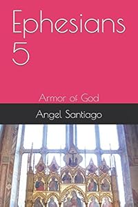 Ephesians 5: Armor of God (Ephesians Series) by Angel Santiago