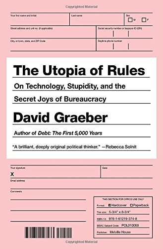 The Utopia of Rules: On Technology, Stupidity, and the Secret Joys of Bureaucracy by David Graeber