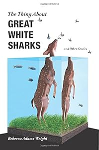 The Thing About Great White Sharks: and Other Stories by Rebecca Adams Wright