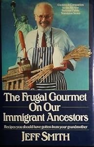The Frugal Gourmet on Our Immigrant Ancestors: Recipes You Should Have Gotten from Your Grandmother