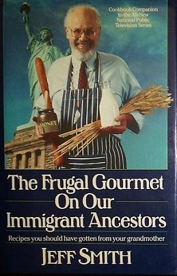The Frugal Gourmet on Our Immigrant Ancestors: Recipes You Should Have Gotten from Your Grandmother by Jeff Smith