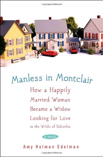 Manless in Montclair: How a Happily Married Woman Became a Widow Looking for Love in the Wilds of Suburbia by Amy Holman Edelman