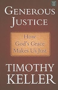 Generous Justice: How God's Grace Makes Us Just by Timothy J. Keller