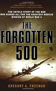 The Forgotten 500: The Untold Story of the Men Who Risked All for the Greatest Rescue Mission of World War II by Gregory A. Freeman