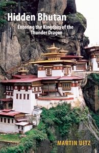 Hidden Bhutan: Entering the Kingdom of the Thunder Dragon by Martin Uitz