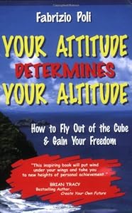 Your Attitude Determines Your Altitude: How to Fly Out of the Cube and Gain Your Freedom by Fabrizio Poli