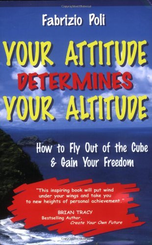 Your Attitude Determines Your Altitude: How to Fly Out of the Cube and Gain Your Freedom by Fabrizio Poli