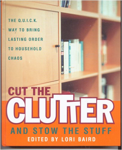 Cut the Clutter and Stow the Stuff: The Q. U. I. C. K. Way to Bring Lasting Order to Household Chaos by Lori Baird