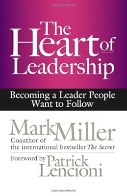 The Heart of Leadership: Becoming a Leader People Want to Follow
