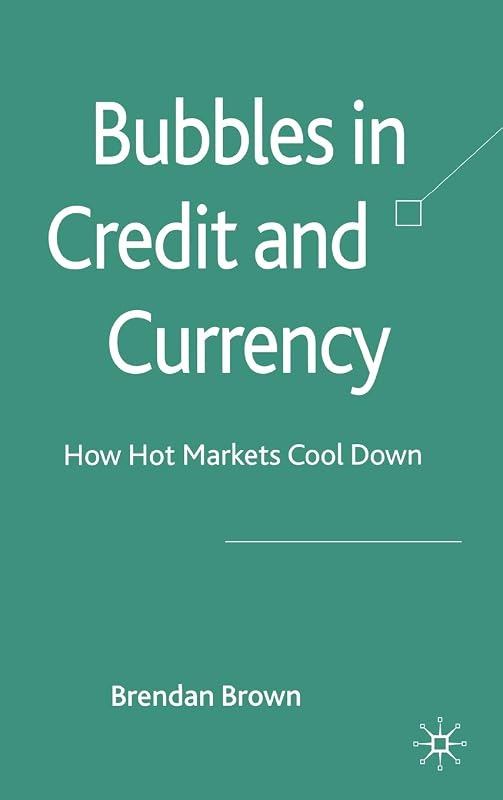 Bubbles in Credit and Currency: How Hot Markets Cool Down by B. Brown