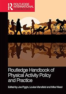 Routledge Handbook of Physical Activity Policy and Practice (Routledge International Handbooks) by Joe Piggin