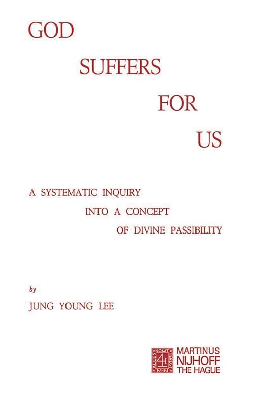 God Suffers for Us: A Systematic Inquiry into a Concept of Divine Passibility by J.Y. Lee