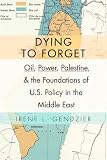 Irene L. Gendzier, "Dying to Forget: Oil, Power, Palestine, and the Foundations of U.S. Policy in the Middle East" (Columbia UP, 2015)