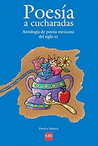 Poesia a cucharadas / Poetry by spoonful: Antologia de poesia mexicana del siglo XX/Anthology of mexican poetry from the 20th century by Rodolfo Fonseca