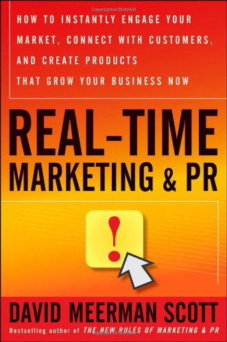 Real-Time Marketing and PR: How to Instantly Engage Your Market, Connect with Customers, and Create Products that Grow Your Business Now by David Meerman Scott