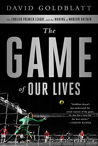 The Game of Our Lives: The English Premier League and the Making of Modern Britain by David Goldblatt